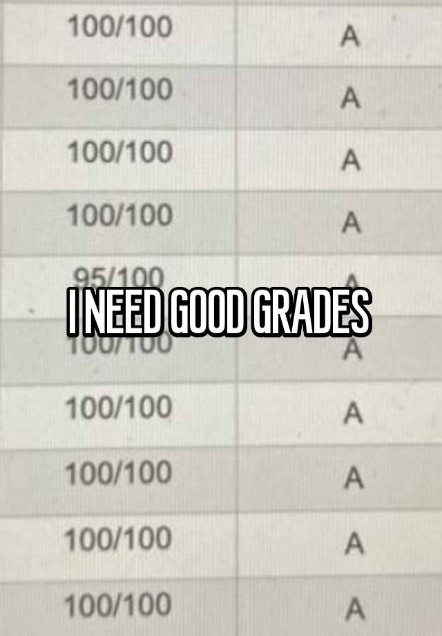 I NEED GOOD GRADES 