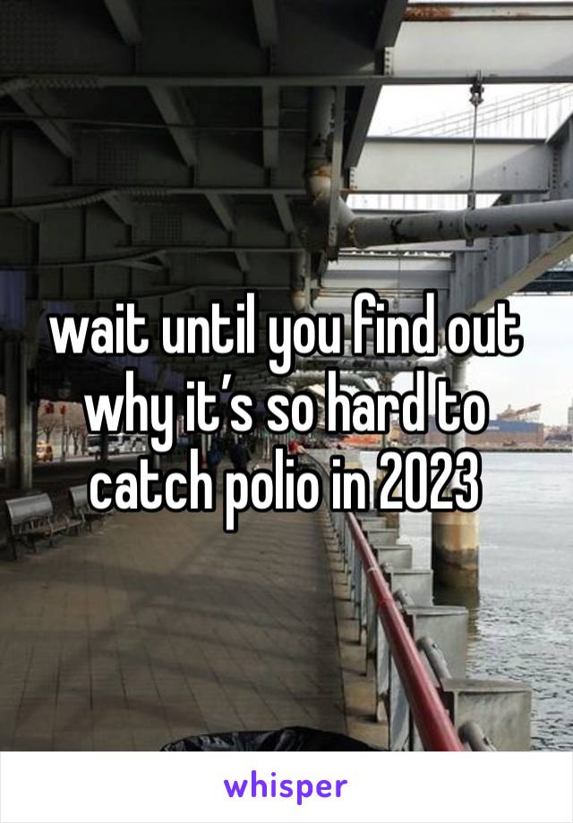 wait until you find out why it’s so hard to catch polio in 2023