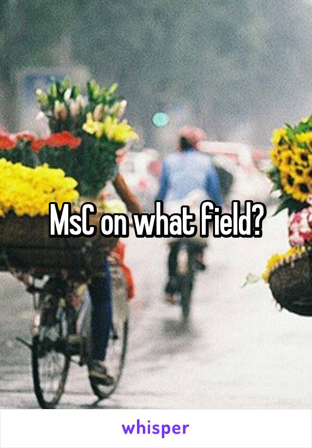 MsC on what field?