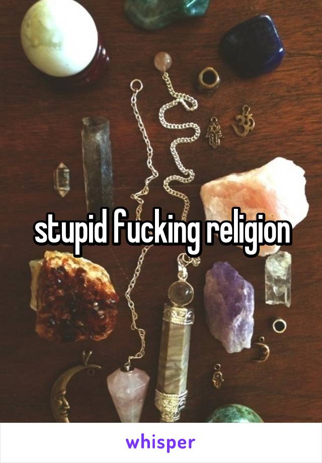 stupid fucking religion