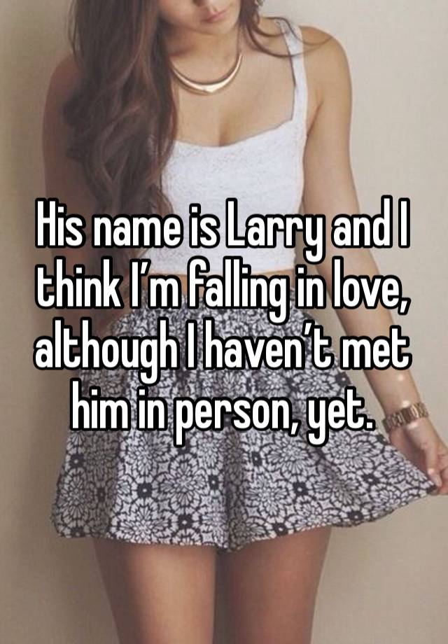 His name is Larry and I think I’m falling in love, although I haven’t met him in person, yet. 