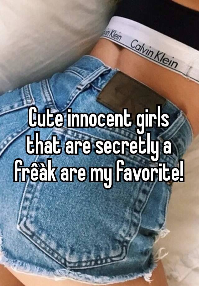 Cute innocent girls that are secretly a frêàk are my favorite!