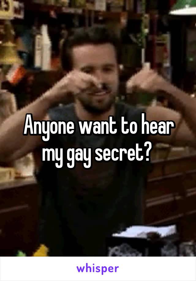 Anyone want to hear my gay secret? 