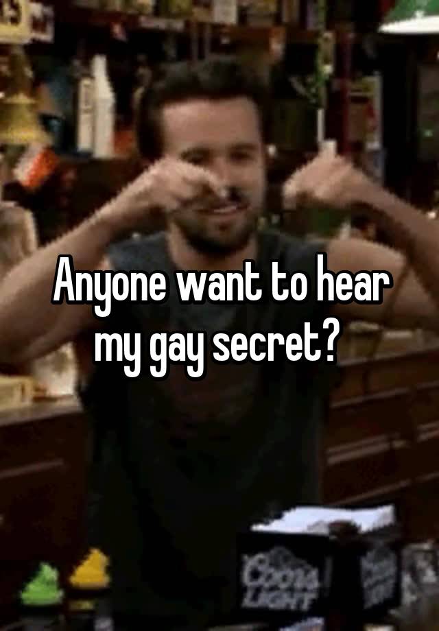 Anyone want to hear my gay secret? 