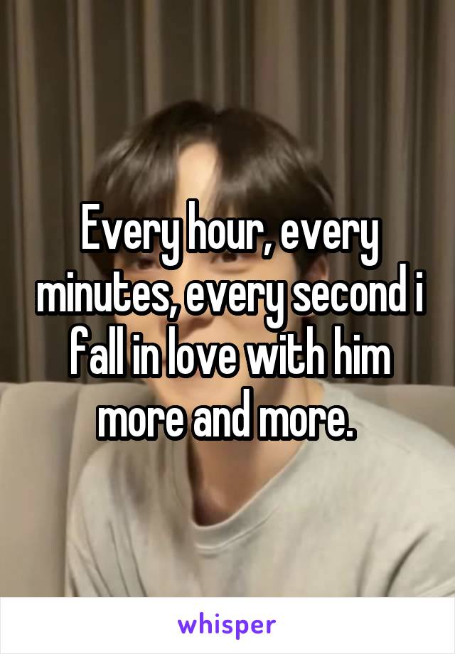 Every hour, every minutes, every second i fall in love with him more and more. 