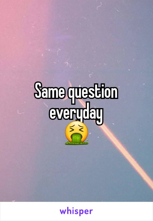 Same question everyday
🤮