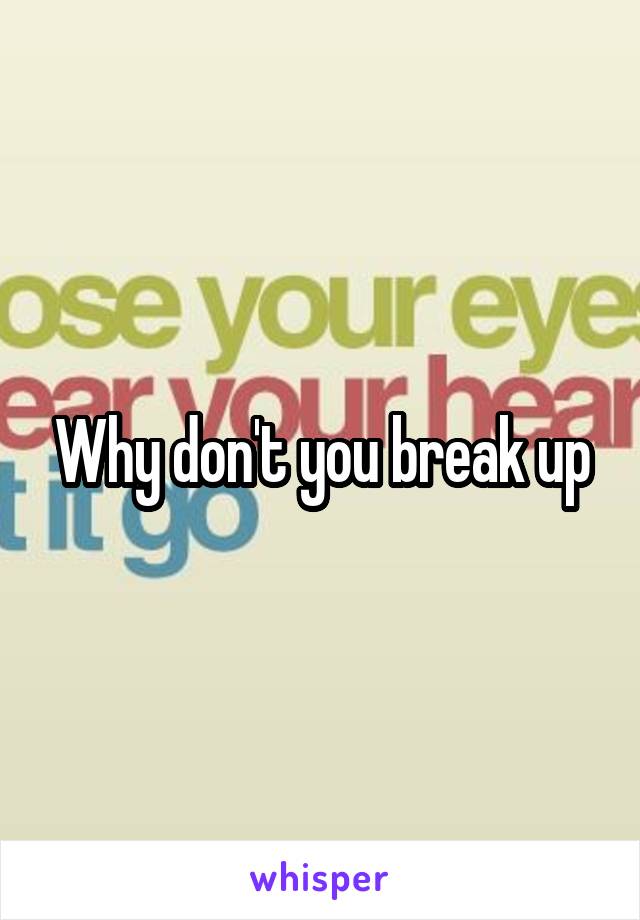 Why don't you break up