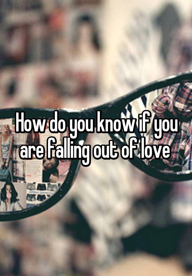 How do you know if you are falling out of love 