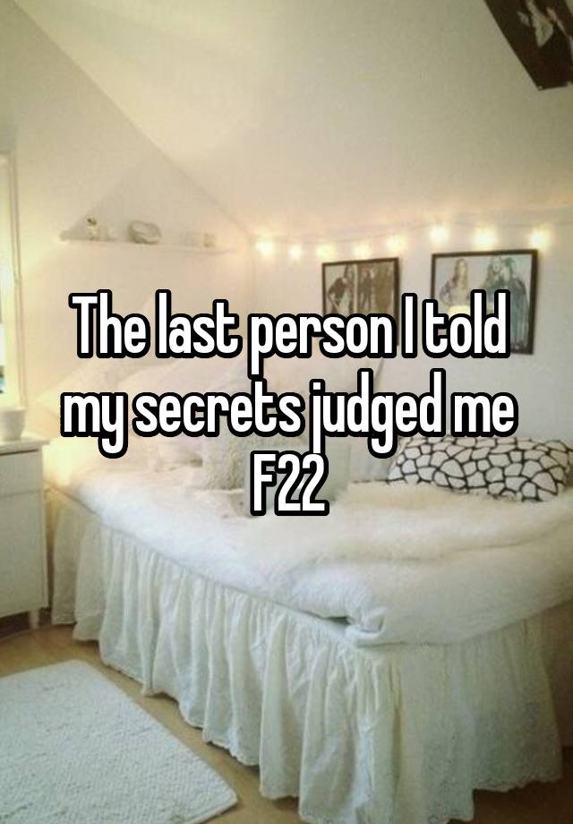 The last person I told my secrets judged me
F22