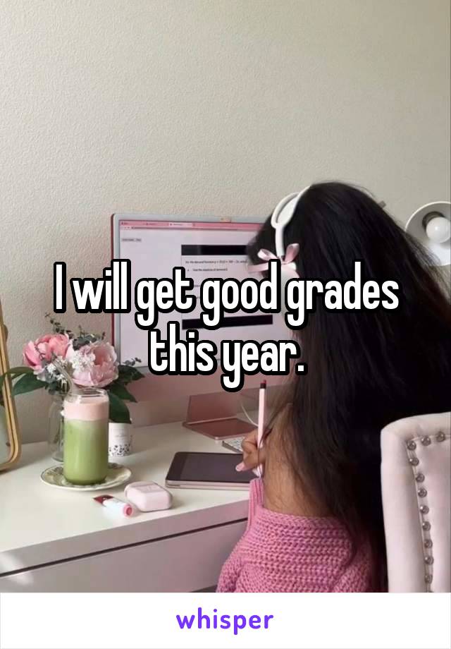 I will get good grades this year.