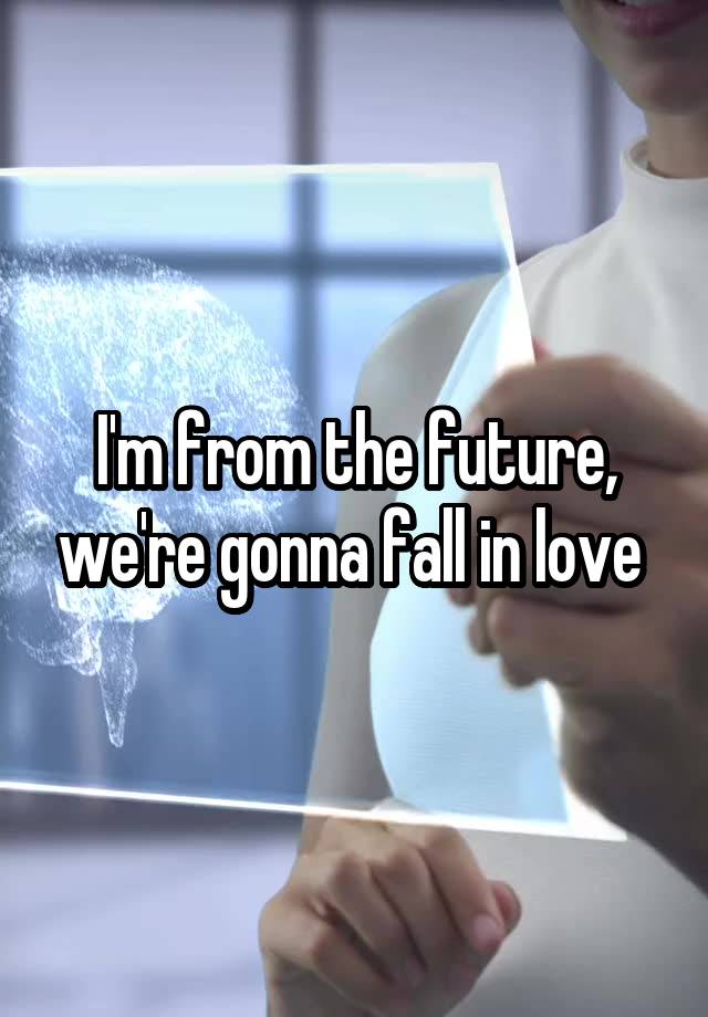 I'm from the future, we're gonna fall in love 