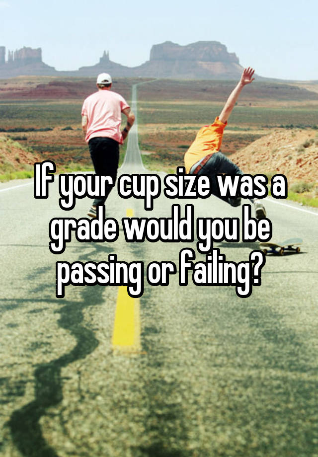 If your cup size was a grade would you be passing or failing?