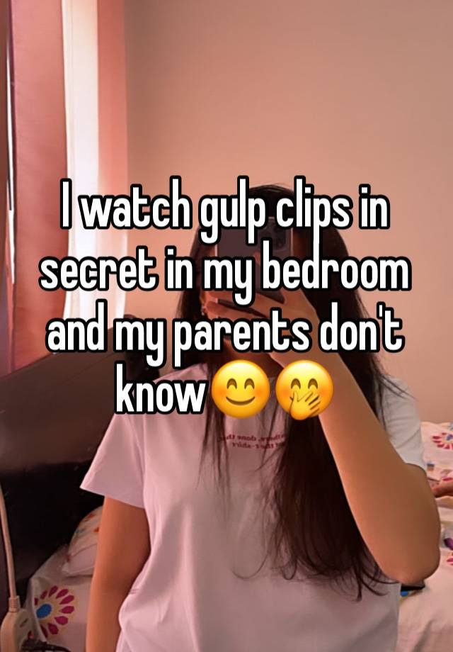 I watch gulp clips in secret in my bedroom and my parents don't know😊🤭