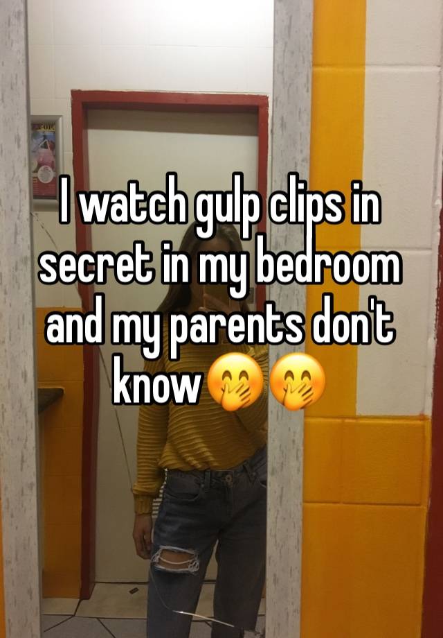 I watch gulp clips in secret in my bedroom and my parents don't know🤭🤭