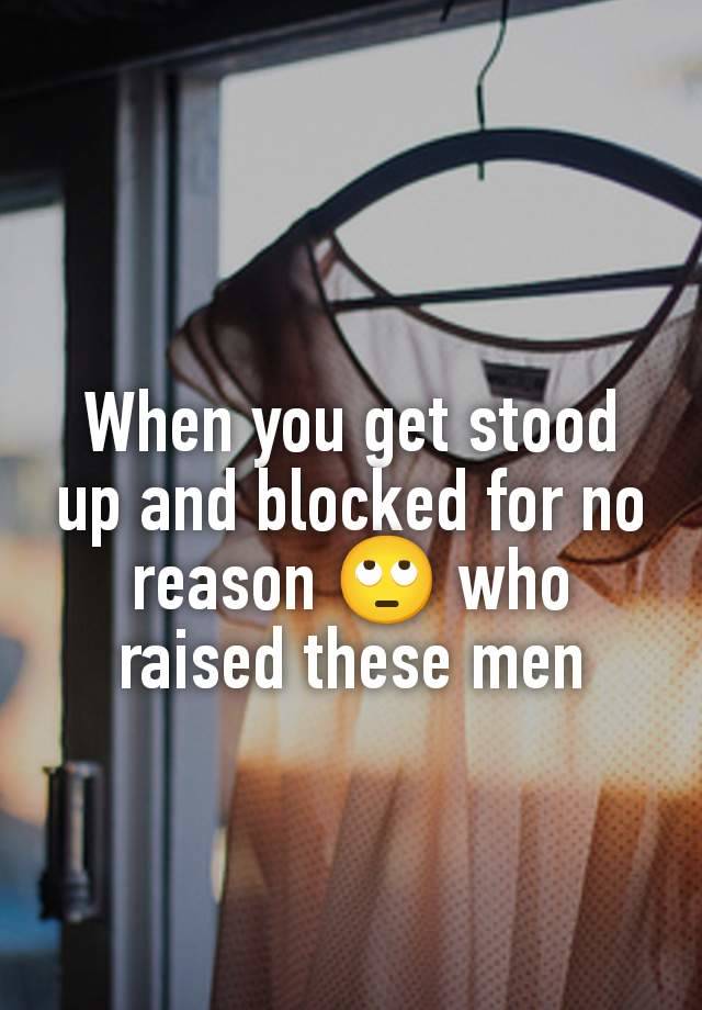 When you get stood up and blocked for no reason 🙄 who raised these men