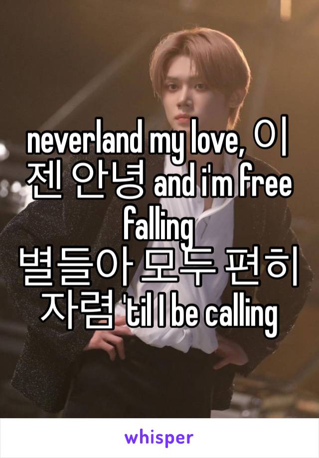 neverland my love, 이젠 안녕 and i'm free falling
별들아 모두 편히 자렴 'til I be calling