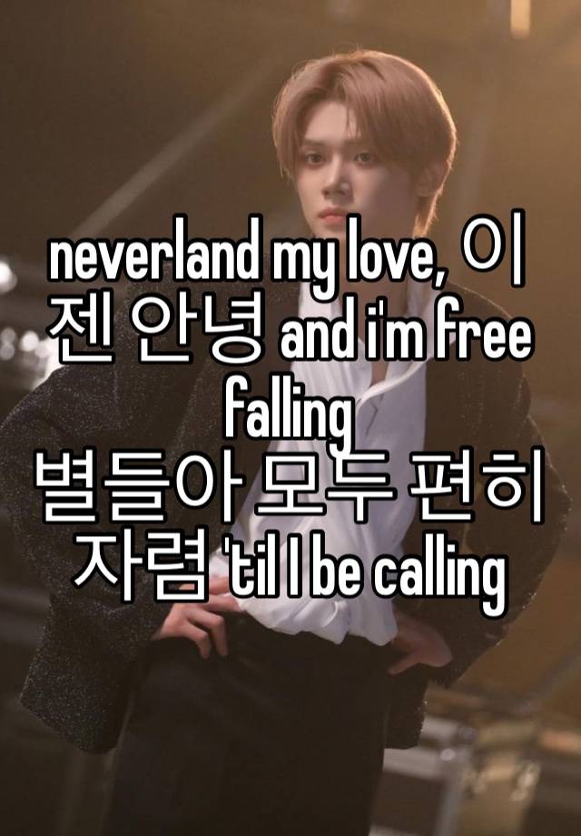 neverland my love, 이젠 안녕 and i'm free falling
별들아 모두 편히 자렴 'til I be calling