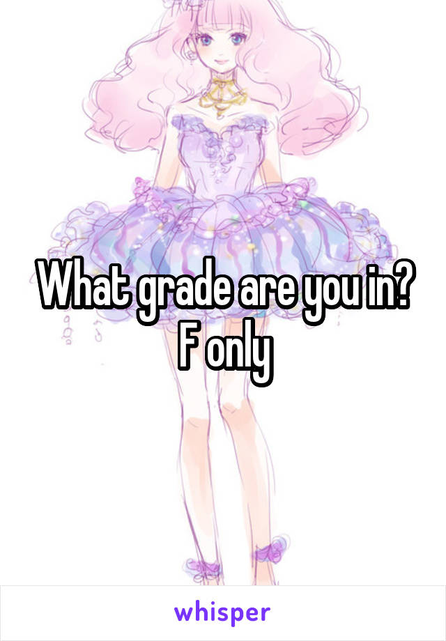 What grade are you in?
F only