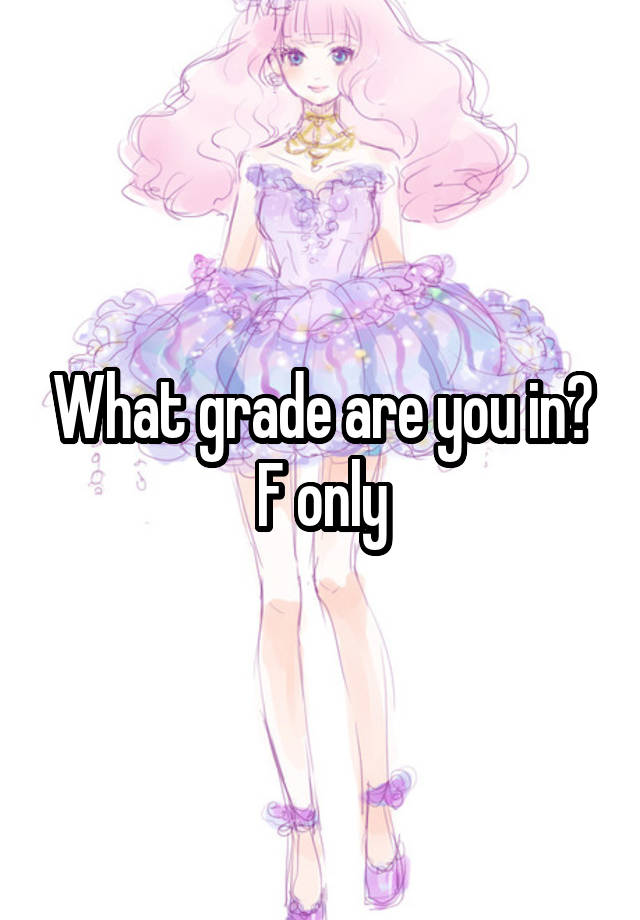 What grade are you in?
F only