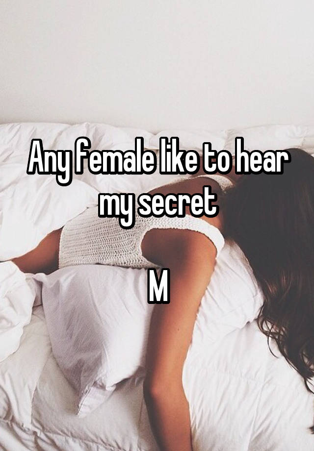 Any female like to hear my secret

M