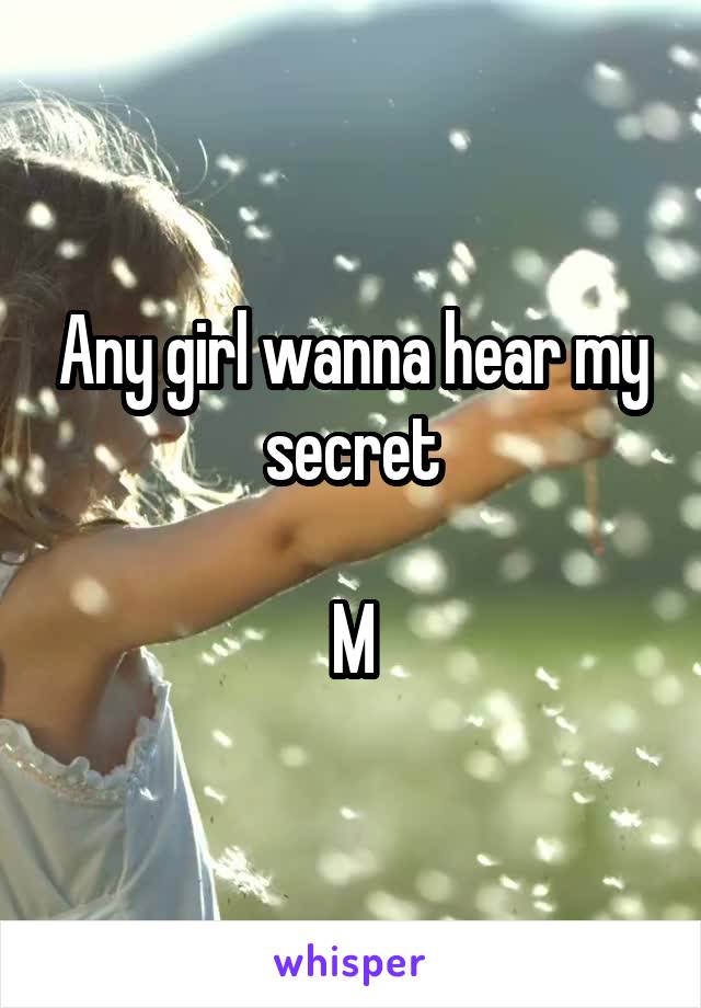 Any girl wanna hear my secret

M