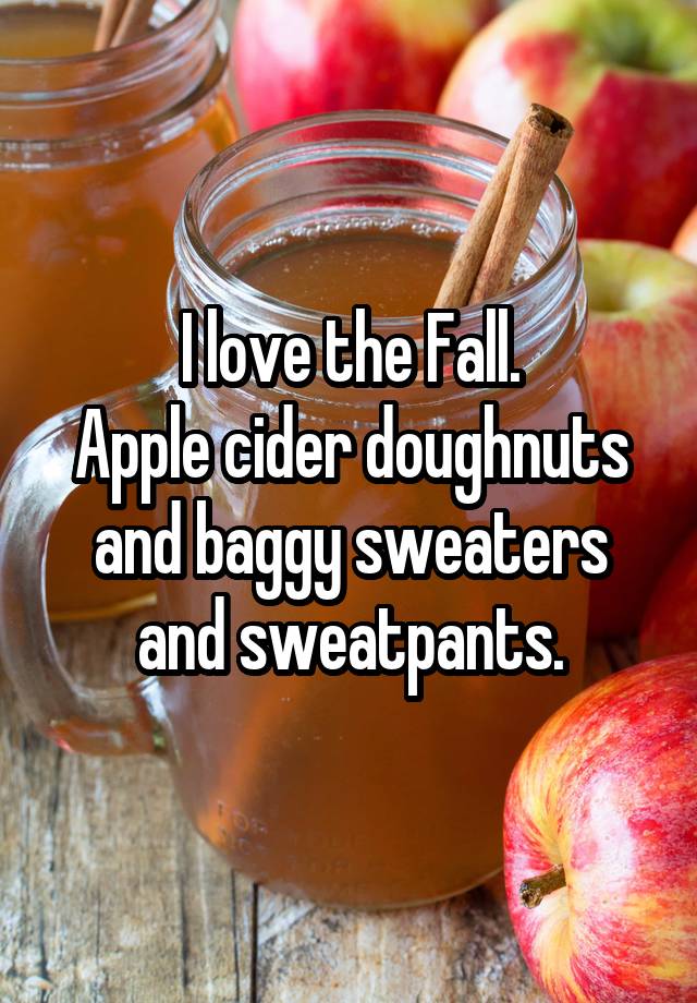 I love the Fall.
Apple cider doughnuts
and baggy sweaters and sweatpants.