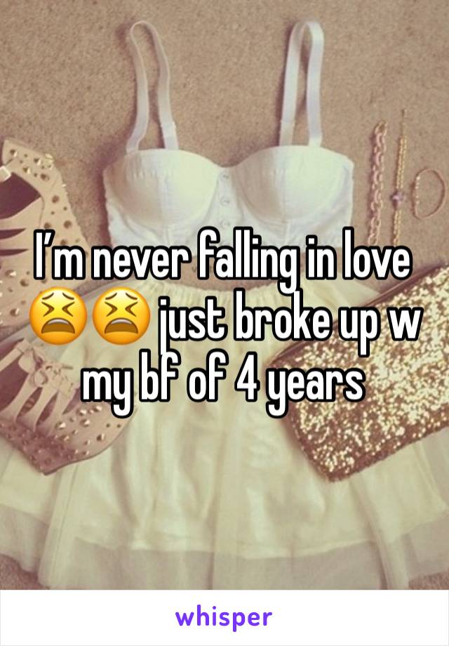 I’m never falling in love 😫😫 just broke up w my bf of 4 years