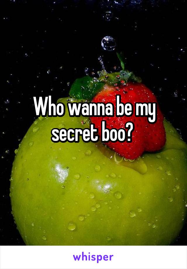 Who wanna be my secret boo? 
