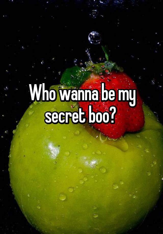 Who wanna be my secret boo? 
