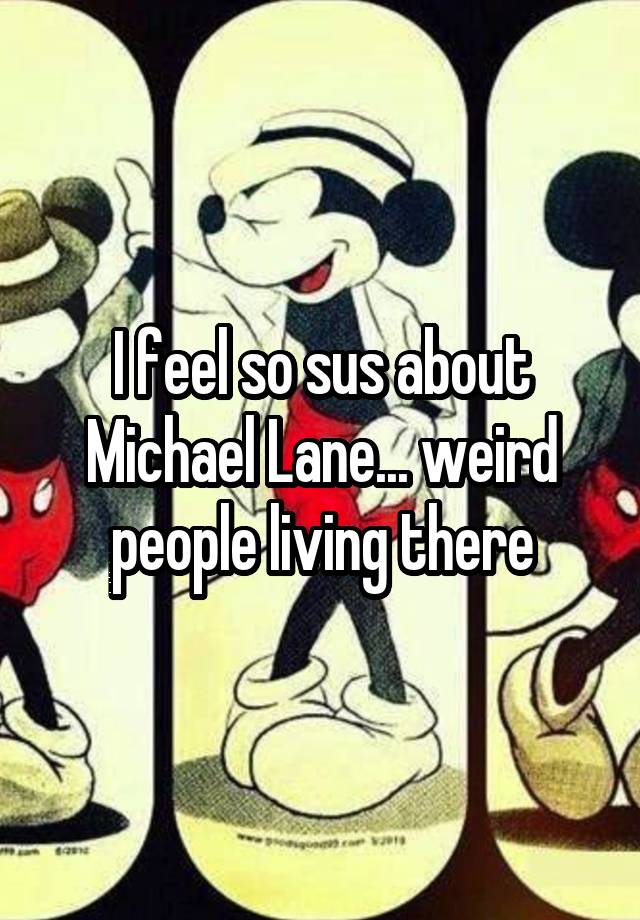 I feel so sus about Michael Lane... weird people living there