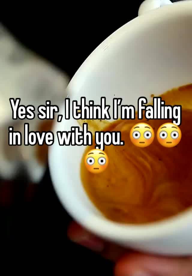 Yes sir, I think I’m falling in love with you. 😳😳😳