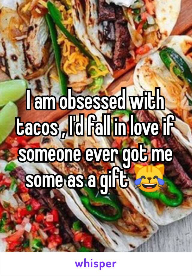 I am obsessed with tacos , I'd fall in love if someone ever got me some as a gift 😹