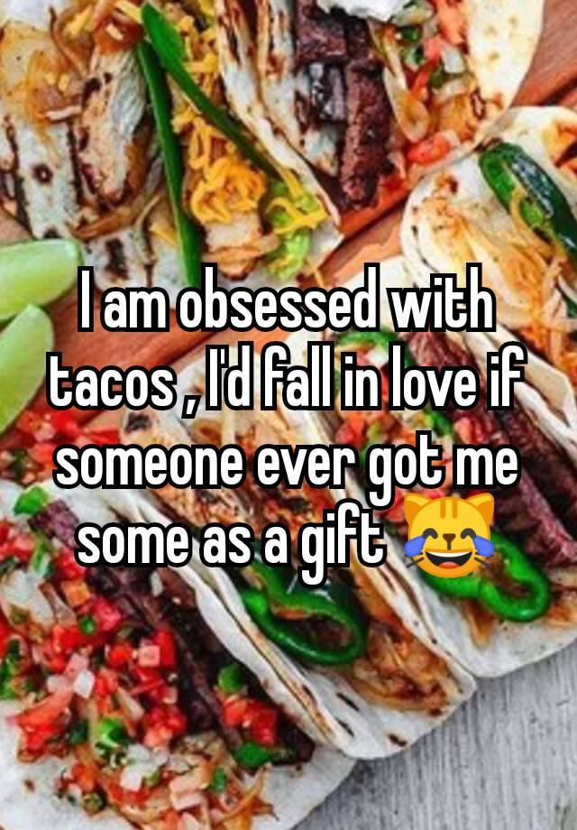 I am obsessed with tacos , I'd fall in love if someone ever got me some as a gift 😹