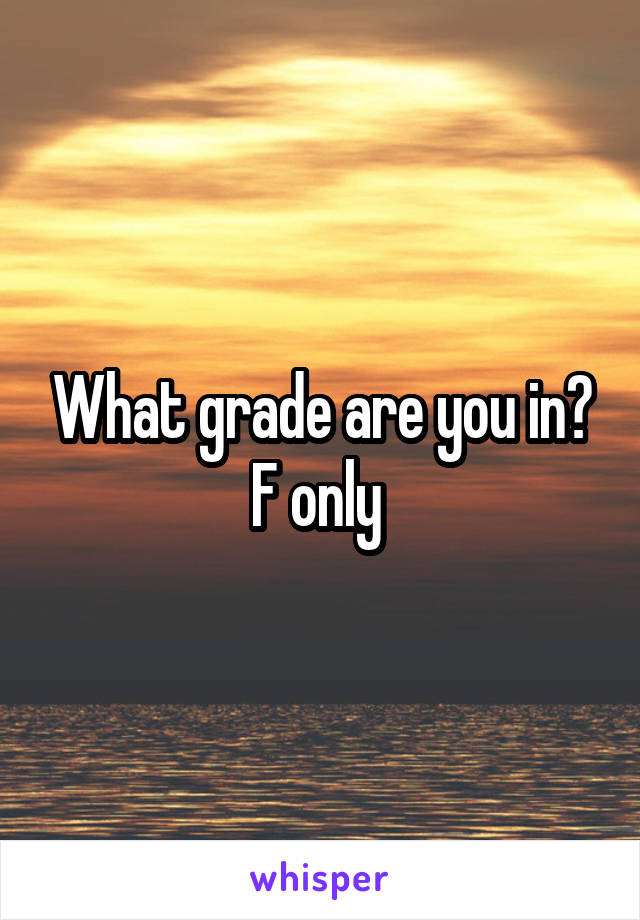 What grade are you in?
F only 