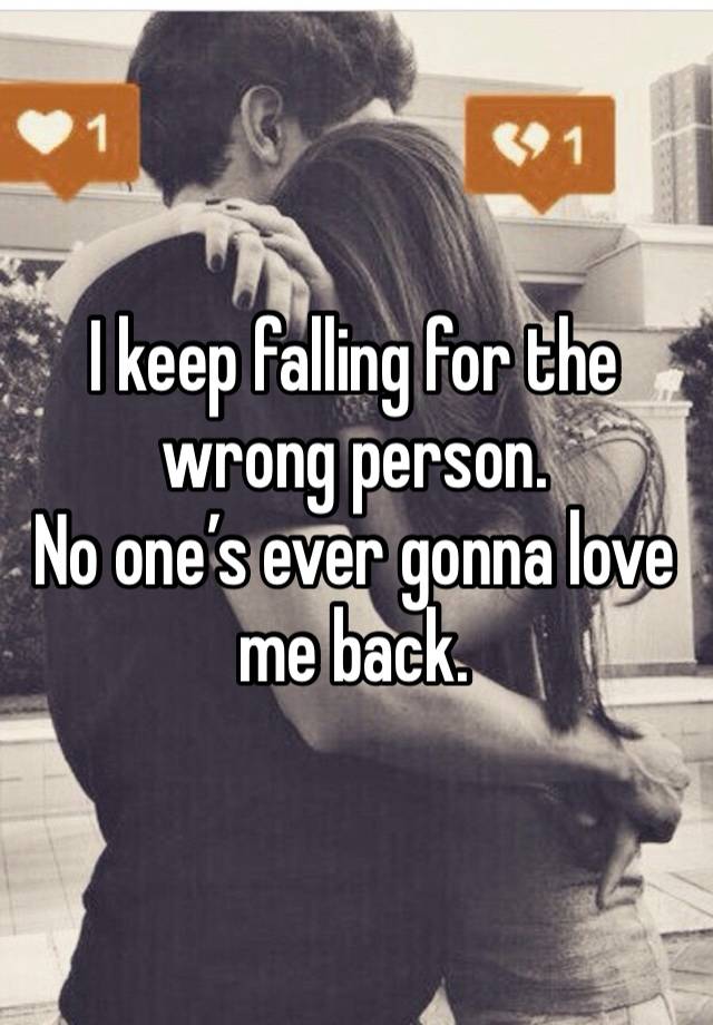 I keep falling for the wrong person.
No one’s ever gonna love me back. 