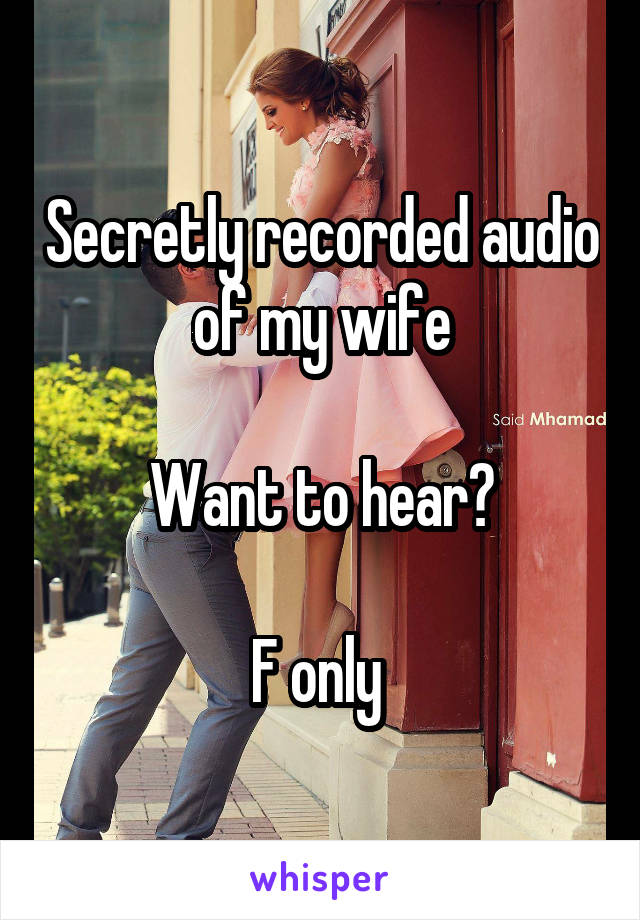 Secretly recorded audio of my wife

Want to hear?

F only 