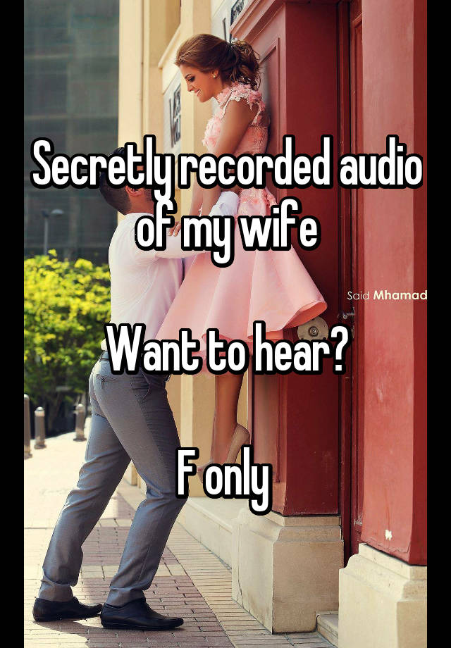 Secretly recorded audio of my wife

Want to hear?

F only 