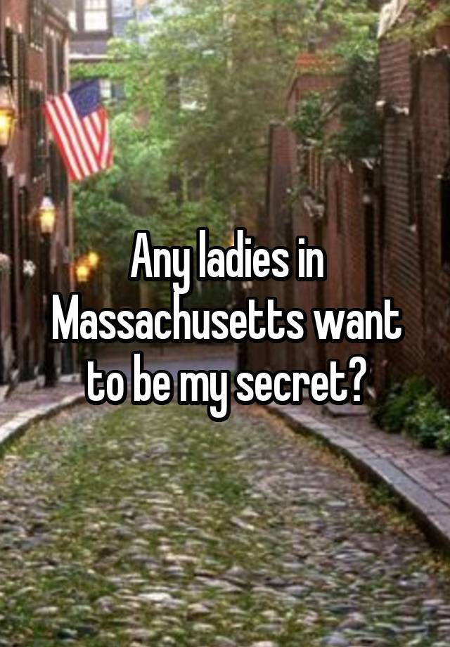 Any ladies in Massachusetts want to be my secret?