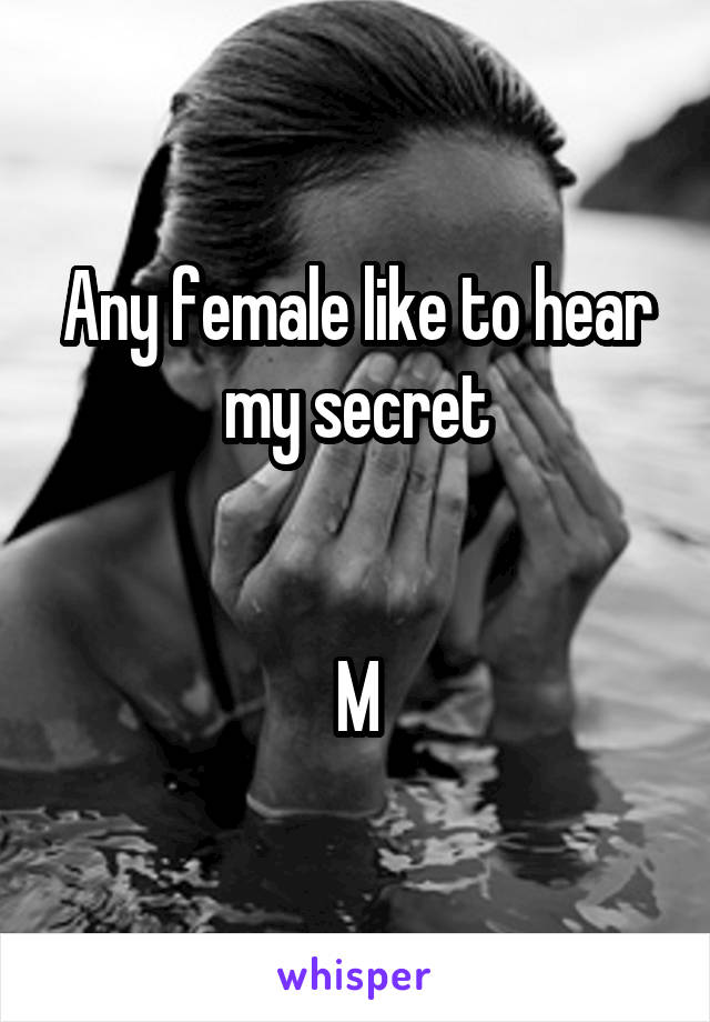 Any female like to hear my secret


M