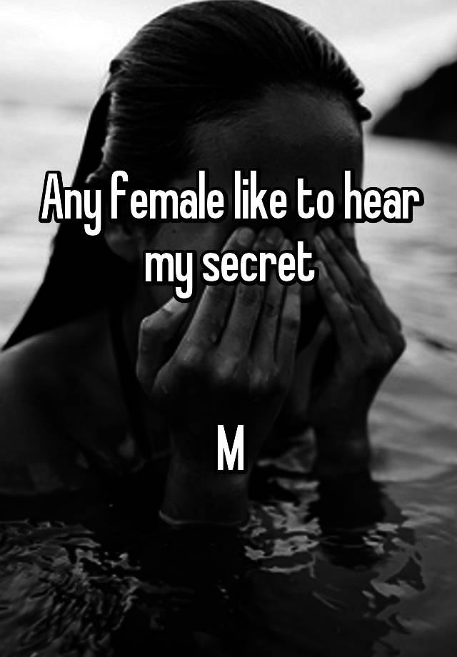 Any female like to hear my secret


M