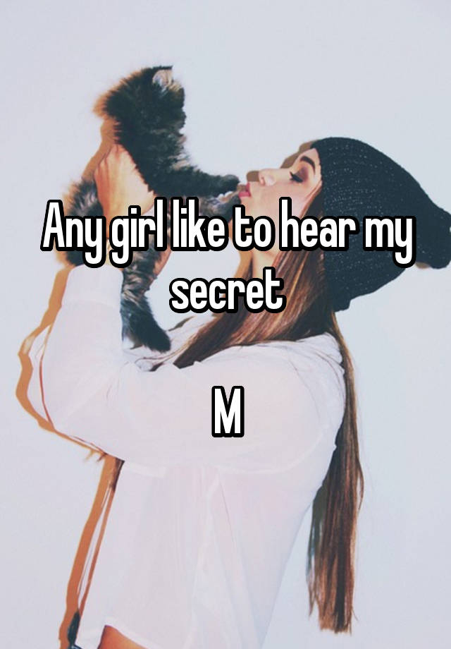 Any girl like to hear my secret

M