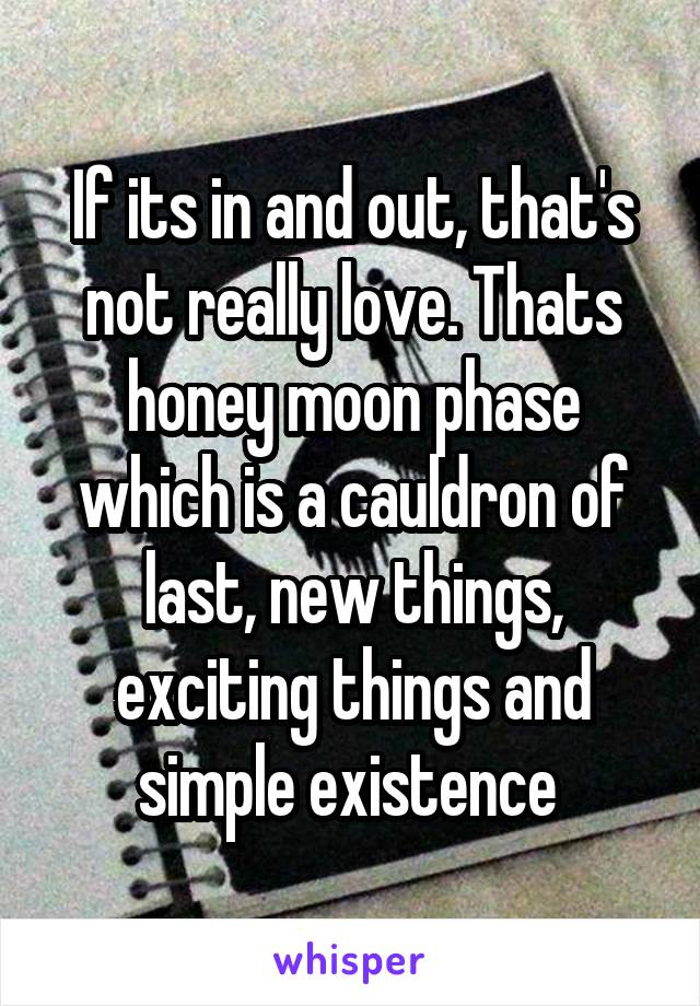 If its in and out, that's not really love. Thats honey moon phase which is a cauldron of last, new things, exciting things and simple existence 