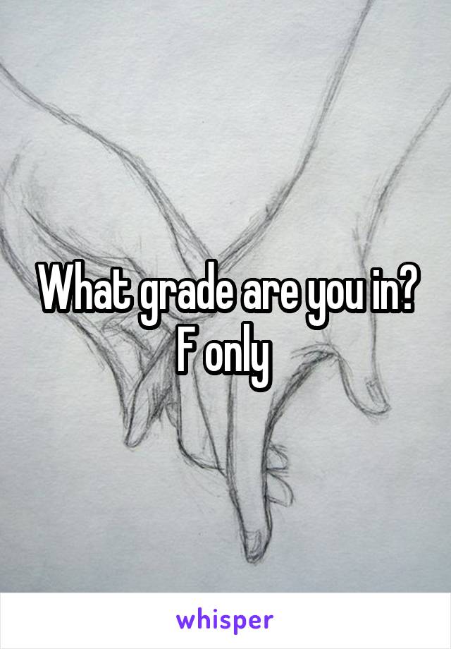 What grade are you in?
F only 