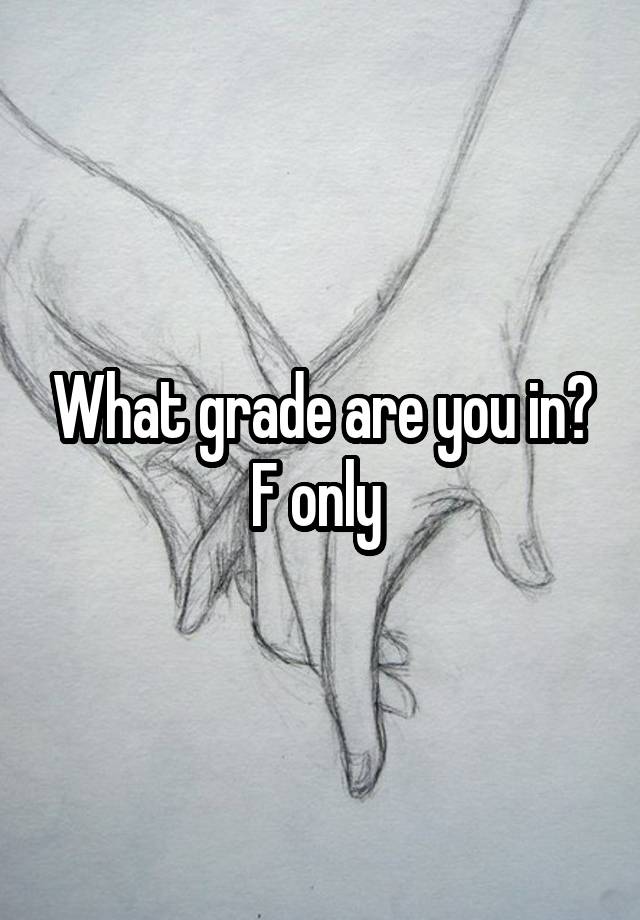 What grade are you in?
F only 