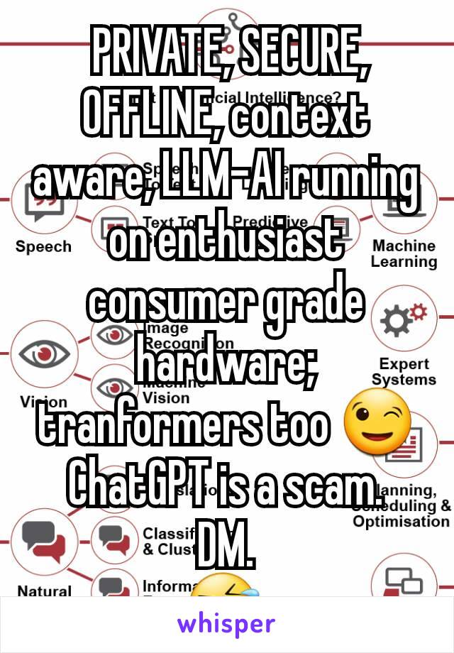  PRIVATE, SECURE, OFFLINE, context aware, LLM-AI running on enthusiast consumer grade hardware; tranformers too 😉
ChatGPT is a scam.
DM.
🤣 