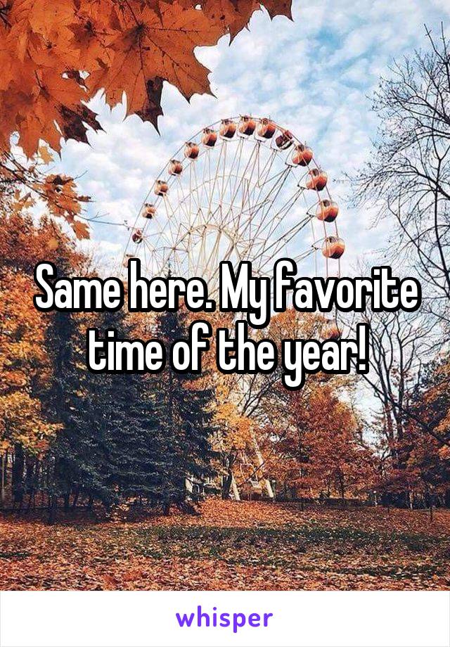 Same here. My favorite time of the year!