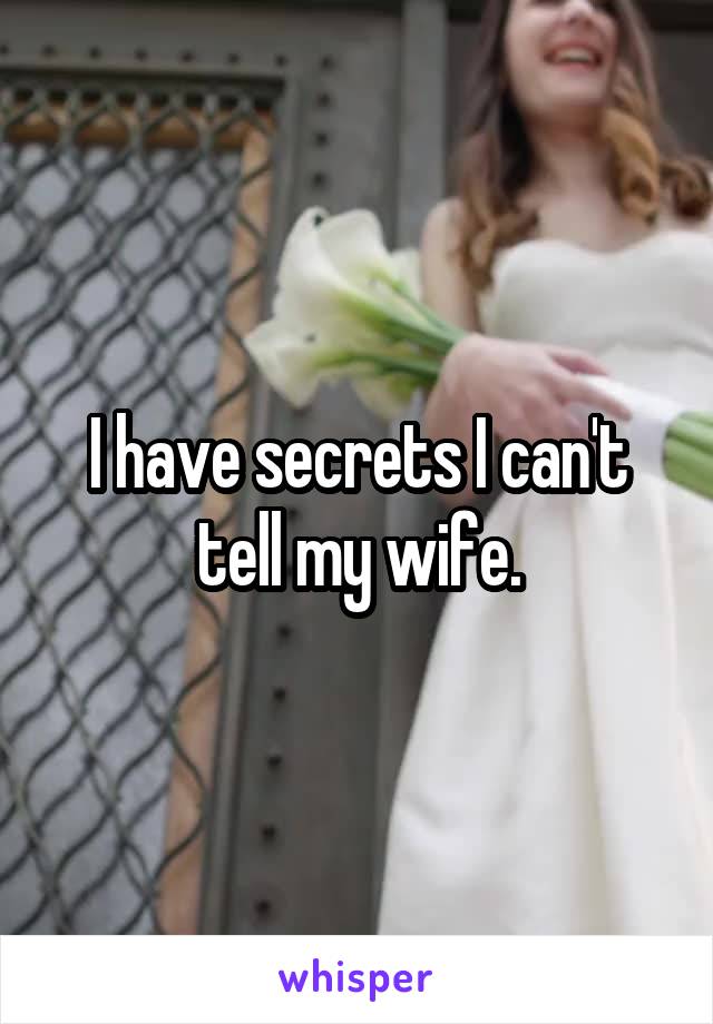 I have secrets I can't tell my wife.