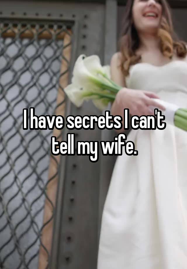 I have secrets I can't tell my wife.