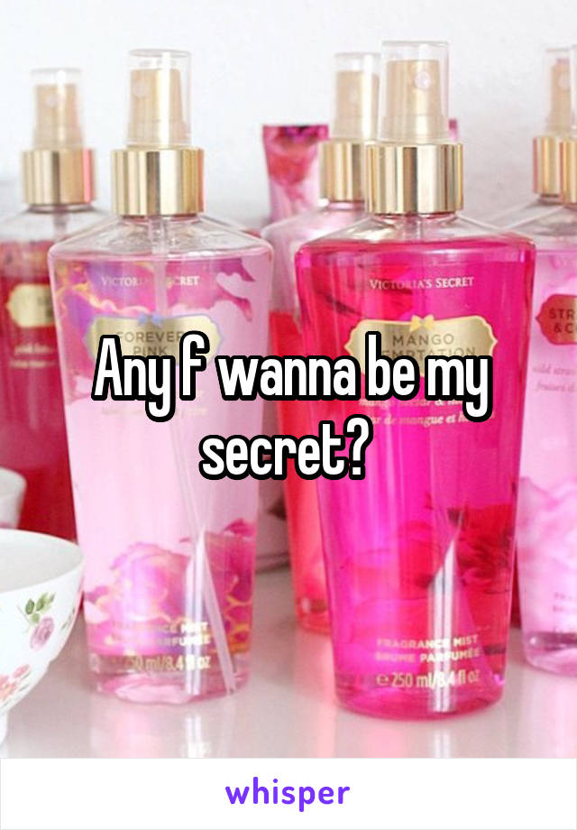 Any f wanna be my secret? 