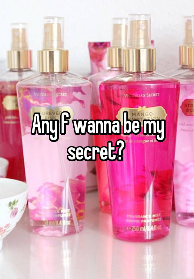 Any f wanna be my secret? 